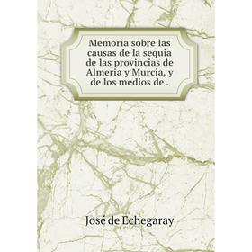 Книга Memoria sobre las causas de la sequia de las provincias de Almeria y Murcia, y de los medios de
