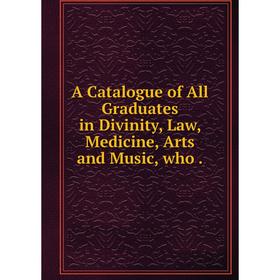 Книга A Catalogue of All Graduates in Divinity, Law, Medicine, Arts and Music, who.
Книга A Catalogue of All Graduates in Divinity, Law, Medicine, Arts and Music, who.