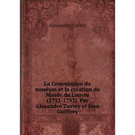 Книга La Commission du muséum et la création du Musée du Louvre (1792-1793). Par Alexandre Tuetey et Jean Guiffrey
Книга La Commission du muséum et la création du Musée du Louvre (1792-1793). Par Alexandre Tuetey et Jean Guiffrey