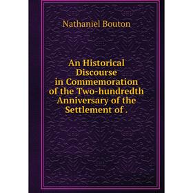 Книга An Historical Discourse in Commemoration of the Two-hundredth Anniversary of the Settlement of.
Книга An Historical Discourse in Commemoration of the Two-hundredth Anniversary of the Settlement of.