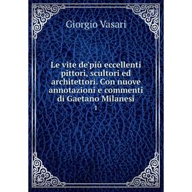 Книга Le vite de'più eccellenti pittori, scultori ed architettori Con nuove annotazioni e commenti di Gaetano Milanesi 1
Книга Le vite de'più eccellenti pittori, scultori ed architettori Con nuove annotazioni e commenti di Gaetano Milanesi 1