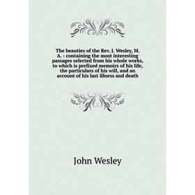 Книга The beauties of the Rev. J. Wesley, M. A.: containing the most interesting passages selected from his whole works, to which is prefixed memoirs
Книга The beauties of the Rev. J. Wesley, M. A.: containing the most interesting passages selected from his whole works, to which is prefixed memoirs