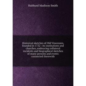 Книга Historical sketches of Old Vincennes, founded in 1732: its institutions and churches, embracing collateral incidents and biographical sketches o
Книга Historical sketches of Old Vincennes, founded in 1732: its institutions and churches, embracing collateral incidents and biographical sketches o