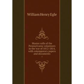 Книга Muster rolls of the Pennsylvania volunteers in the war of 1812-1814, with cotemporary Papers and documents 1
Книга Muster rolls of the Pennsylvania volunteers in the war of 1812-1814, with cotemporary Papers and documents 1