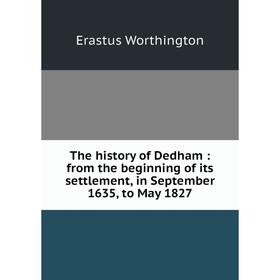 Книга The history of Dedham: from the beginning of its settlement, in September 1635, to May 1827
Книга The history of Dedham: from the beginning of its settlement, in September 1635, to May 1827