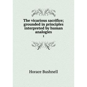 Книга The vicarious sacrificegrounded in principles interpreted by human analogies 1
Книга The vicarious sacrificegrounded in principles interpreted by human analogies 1