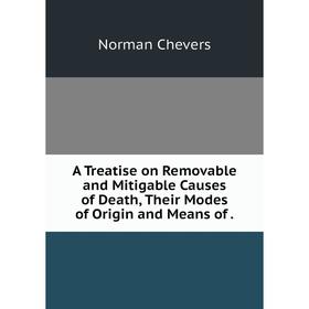 Книга A Treatise on Removable and Mitigable Causes of Death, Their Modes of Origin and Means of.
Книга A Treatise on Removable and Mitigable Causes of Death, Their Modes of Origin and Means of.