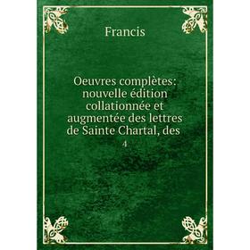Книга Oeuvres complètes: nouvelle édition collationnée et augmentée des lettres de Sainte Chartal, des 4
Книга Oeuvres complètes: nouvelle édition collationnée et augmentée des lettres de Sainte Chartal, des 4