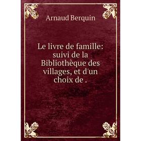 Книга Le livre de famille: suivi de la Bibliothèque des villages, et d'un choix de
Книга Le livre de famille: suivi de la Bibliothèque des villages, et d'un choix de