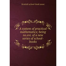 Книга A system of practical mathematics; being no. xvi. of a new series of school-books
Книга A system of practical mathematics; being no. xvi. of a new series of school-books