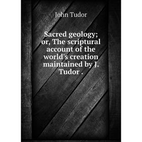 Книга Sacred geology; or, The scriptural account of the world's creation maintained by J. Tudor.
Книга Sacred geology; or, The scriptural account of the world's creation maintained by J. Tudor.
