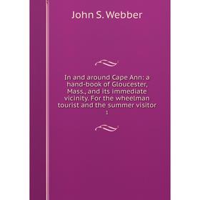 Книга In and around Cape Ann: a hand-book of Gloucester, Mass., and its immediate vicinity. For the wheelman tourist and the summer visitor 1
Книга In and around Cape Ann: a hand-book of Gloucester, Mass., and its immediate vicinity. For the wheelman tourist and the summer visitor 1