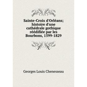 Книга Sainte-Croix d'Orléanshistoire d'une cathédrale gothique réédifiée par les Bourbons, 1599-1829
Книга Sainte-Croix d'Orléanshistoire d'une cathédrale gothique réédifiée par les Bourbons, 1599-1829