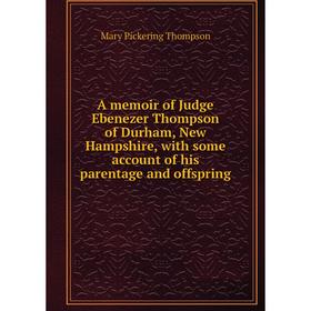 Книга A memoir of Judge Ebenezer Thompson of Durham, New Hampshire, with some account of his parentage and offspring
Книга A memoir of Judge Ebenezer Thompson of Durham, New Hampshire, with some account of his parentage and offspring