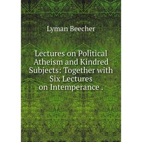 Книга Lectures on Political Atheism and Kindred Subjects: Together with Six Lectures on Intemperance
Книга Lectures on Political Atheism and Kindred Subjects: Together with Six Lectures on Intemperance