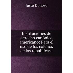 Книга Instituciones de derecho canónico americano: Para el uso de los colejios de las republicas.
Книга Instituciones de derecho canónico americano: Para el uso de los colejios de las republicas.
