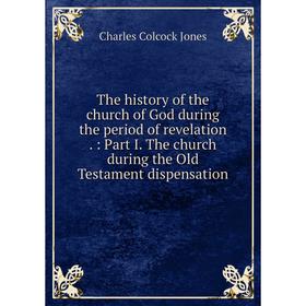 Книга The history of the church of God during the period of revelation.: Part I. The church during the Old Testament dispensation
Книга The history of the church of God during the period of revelation.: Part I. The church during the Old Testament dispensation