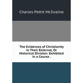 Книга The Evidences of Christianity in Their External, Or Historical Division: Exhibited in a Course.
Книга The Evidences of Christianity in Their External, Or Historical Division: Exhibited in a Course.