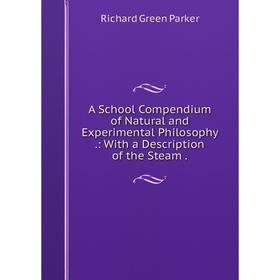 Книга A School Compendium of Natural and Experimental Philosophy.: With a Description of the Steam.
Книга A School Compendium of Natural and Experimental Philosophy.: With a Description of the Steam.