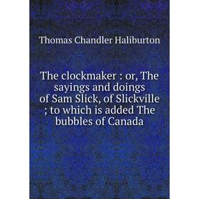 Книга The clockmaker: or, The sayings and doings of Sam Slick, of Slickvilleto which is added The bubbles of Canada
Книга The clockmaker: or, The sayings and doings of Sam Slick, of Slickvilleto which is added The bubbles of Canada