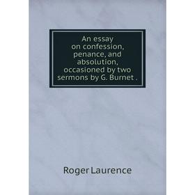 Книга An essay on confession, penance, and absolution, occasioned by two sermons by G. Burnet.