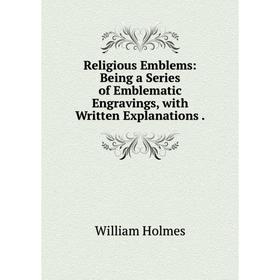 Книга Religious Emblems: Being a Series of Emblematic Engravings, with Written Explanations.
Книга Religious Emblems: Being a Series of Emblematic Engravings, with Written Explanations.