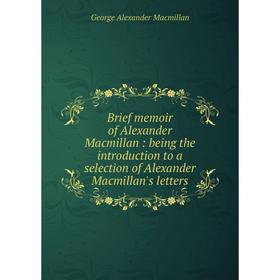 Книга Brief memoir of Alexander Macmillan: being the introduction to a selection of Alexander Macmillan's letters
Книга Brief memoir of Alexander Macmillan: being the introduction to a selection of Alexander Macmillan's letters