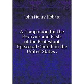Книга A Companion for the Festivals and Fasts of the Protestant Episcopal Church in the United States.
Книга A Companion for the Festivals and Fasts of the Protestant Episcopal Church in the United States.