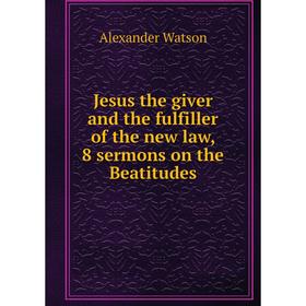 Книга Jesus the giver and the fulfiller of the new law, 8 sermons on the Beatitudes
Книга Jesus the giver and the fulfiller of the new law, 8 sermons on the Beatitudes
