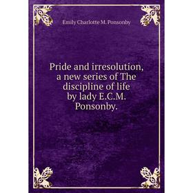 Книга Pride and irresolution, a new series of The discipline of life by lady E. C. M. Ponsonby.
Книга Pride and irresolution, a new series of The discipline of life by lady E. C. M. Ponsonby.