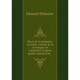 Книга Récit de la première crosiade: extrait de la chronique de l'arménien d'apres quatre manuscrits.
Книга Récit de la première crosiade: extrait de la chronique de l'arménien d'apres quatre manuscrits.