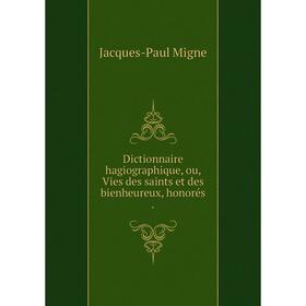Книга Dictionnaire hagiographique, ou, Vies des saints et des bienheureux, honorés.
Книга Dictionnaire hagiographique, ou, Vies des saints et des bienheureux, honorés.