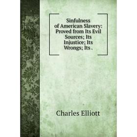 Книга Sinfulness of American Slavery: Proved from Its Evil Sources; Its Injustice; Its Wrongs; Its.
Книга Sinfulness of American Slavery: Proved from Its Evil Sources; Its Injustice; Its Wrongs; Its.