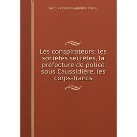 Книга Les conspirateurs: les sociétés secrètes, la préfecture de police sous Caussidière, les corps-francs
Книга Les conspirateurs: les sociétés secrètes, la préfecture de police sous Caussidière, les corps-francs
