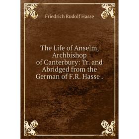 Книга The Life of Anselm, Archbishop of Canterbury: Tr. and Abridged from the German of F. R. Hasse.
Книга The Life of Anselm, Archbishop of Canterbury: Tr. and Abridged from the German of F. R. Hasse.