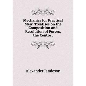 Книга Mechanics for Practical Men: Treatises on the Composition and Resolution of Forces, the Centre
Книга Mechanics for Practical Men: Treatises on the Composition and Resolution of Forces, the Centre