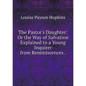 Книга The Pastor's Daughter: Or the Way of Salvation Explained to a Young Inquirer from Reminiscences.
Книга The Pastor's Daughter: Or the Way of Salvation Explained to a Young Inquirer from Reminiscences.