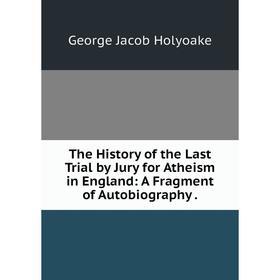 Книга The History of the Last Trial by Jury for Atheism in England: A Fragment of Autobiography.
Книга The History of the Last Trial by Jury for Atheism in England: A Fragment of Autobiography.