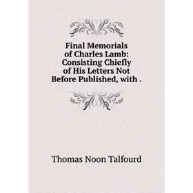 Книга Final Memorials of Charles Lamb: Consisting Chiefly of His Letters Not Before Published, with.
Книга Final Memorials of Charles Lamb: Consisting Chiefly of His Letters Not Before Published, with.