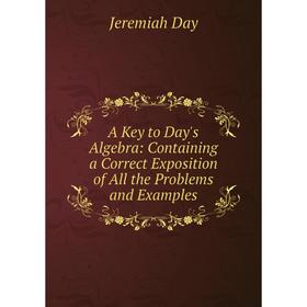 Книга A Key to Day's Algebra: Containing a Correct Exposition of All the Problems and Examples
Книга A Key to Day's Algebra: Containing a Correct Exposition of All the Problems and Examples