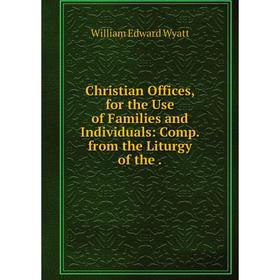 Книга Christian Offices, for the Use of Families and Individuals: Comp. from the Liturgy of the.
Книга Christian Offices, for the Use of Families and Individuals: Comp. from the Liturgy of the.