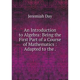Книга An Introduction to Algebra: Being the First Part of a Course of Mathematics: Adapted to the.
Книга An Introduction to Algebra: Being the First Part of a Course of Mathematics: Adapted to the.