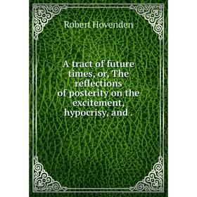 Книга A tract of future times, or, The reflections of posterity on the excitement, hypocrisy, and.
Книга A tract of future times, or, The reflections of posterity on the excitement, hypocrisy, and.