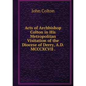Книга Acts of Archbishop Colton in His Metropolitan Visitation of the Diocese of Derry, A. D. MCCCXCVII.
Книга Acts of Archbishop Colton in His Metropolitan Visitation of the Diocese of Derry, A. D. MCCCXCVII.