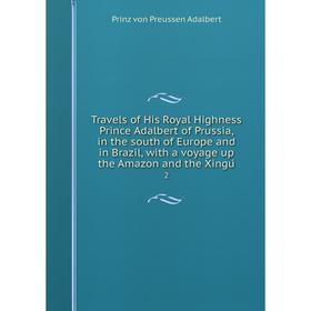 Книга Travels of His Royal Highness Prince Adalbert of Prussia, in the south of Europe and in Brazil, with a voyage up the Amazon and the Xingú 2
Книга Travels of His Royal Highness Prince Adalbert of Prussia, in the south of Europe and in Brazil, with a voyage up the Amazon and the Xingú 2
