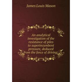 Книга An analytical investigation of the resistance of piles to superincumbent pressure, deduced from the force of driving
Книга An analytical investigation of the resistance of piles to superincumbent pressure, deduced from the force of driving
