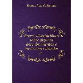 Книга Breves disertaciónes sobre algunos descubrimientos e invenciónes debidos a.
Книга Breves disertaciónes sobre algunos descubrimientos e invenciónes debidos a.