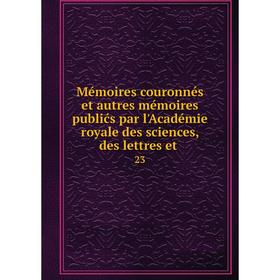 Книга Mémoires couronnés et autres mémoires publićs par l'Académie royale des Sciences, des lettres et23
Книга Mémoires couronnés et autres mémoires publićs par l'Académie royale des Sciences, des lettres et23