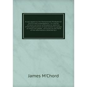 Книга A Last appeal to the Marketstreet Presbyterian Church and congregations: in a series of seven sermons, pridicated on sketches of the dispensatio
Книга A Last appeal to the Marketstreet Presbyterian Church and congregations: in a series of seven sermons, pridicated on sketches of the dispensatio