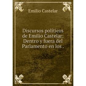 Книга Discursos políticos de Emilio Castelar: Dentro y fuera del Parlamento en los.
Книга Discursos políticos de Emilio Castelar: Dentro y fuera del Parlamento en los.